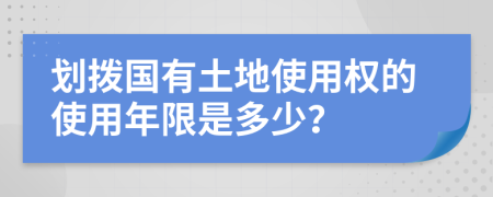 划拨国有土地使用权的使用年限是多少？