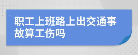 职工上班路上出交通事故算工伤吗