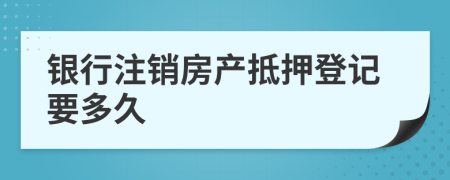 银行注销房产抵押登记要多久