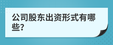 公司股东出资形式有哪些？