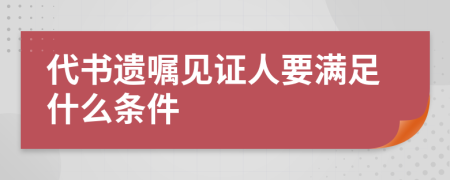 代书遗嘱见证人要满足什么条件