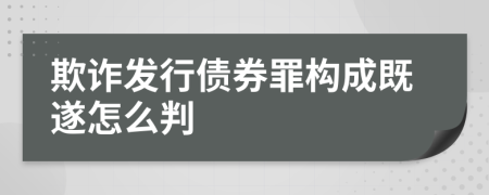 欺诈发行债券罪构成既遂怎么判