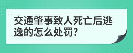 交通肇事致人死亡后逃逸的怎么处罚?