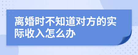 离婚时不知道对方的实际收入怎么办