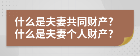 什么是夫妻共同财产?什么是夫妻个人财产?