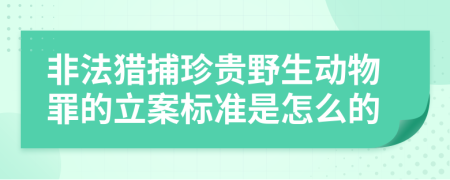 非法猎捕珍贵野生动物罪的立案标准是怎么的