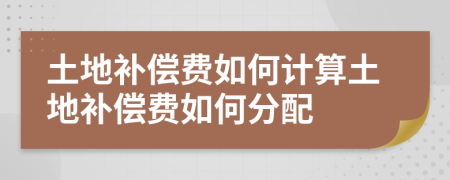 土地补偿费如何计算土地补偿费如何分配