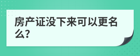 房产证没下来可以更名么？