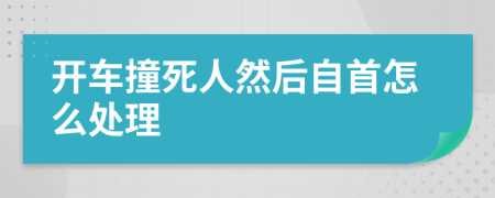 开车撞死人然后自首怎么处理