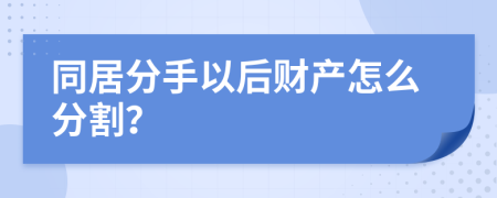 同居分手以后财产怎么分割？