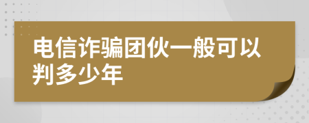 电信诈骗团伙一般可以判多少年