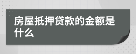 房屋抵押贷款的金额是什么