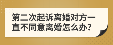 第二次起诉离婚对方一直不同意离婚怎么办？