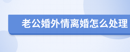 老公婚外情离婚怎么处理