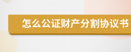 怎么公证财产分割协议书