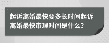 起诉离婚最快要多长时间起诉离婚最快审理时间是什么？