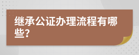 继承公证办理流程有哪些？