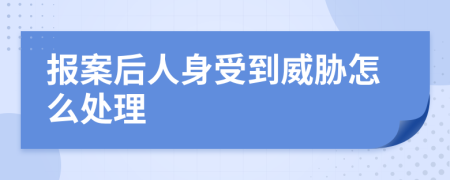 报案后人身受到威胁怎么处理