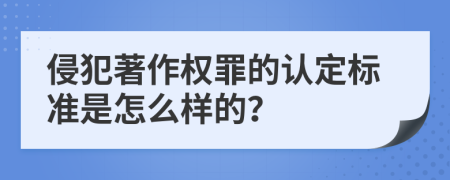 侵犯著作权罪的认定标准是怎么样的？