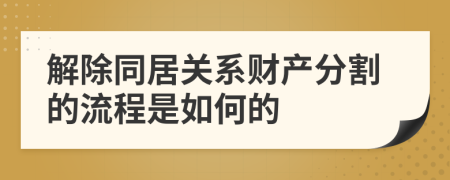 解除同居关系财产分割的流程是如何的