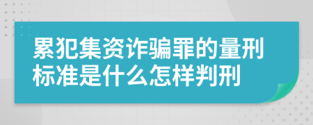 累犯集资诈骗罪的量刑标准是什么怎样判刑