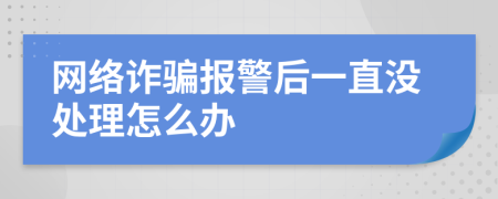 网络诈骗报警后一直没处理怎么办