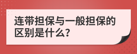 连带担保与一般担保的区别是什么？