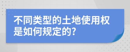 不同类型的土地使用权是如何规定的?