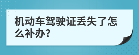 机动车驾驶证丢失了怎么补办？