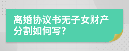 离婚协议书无子女财产分割如何写?