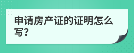 申请房产证的证明怎么写？