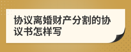 协议离婚财产分割的协议书怎样写