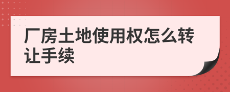 厂房土地使用权怎么转让手续