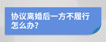 协议离婚后一方不履行怎么办？