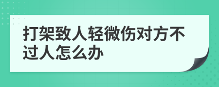 打架致人轻微伤对方不过人怎么办