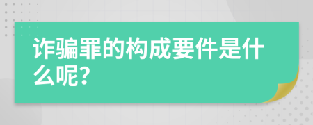 诈骗罪的构成要件是什么呢？