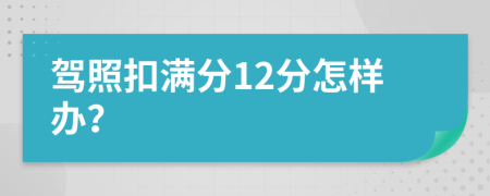 驾照扣满分12分怎样办？