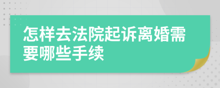 怎样去法院起诉离婚需要哪些手续