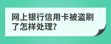 网上银行信用卡被盗刷了怎样处理？