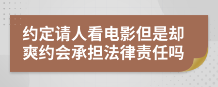 约定请人看电影但是却爽约会承担法律责任吗