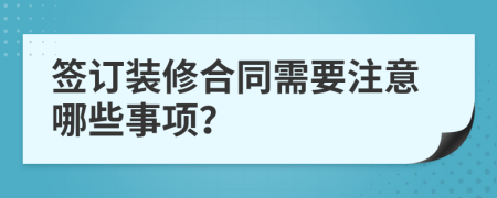签订装修合同需要注意哪些事项？