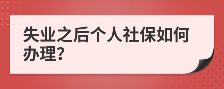 失业之后个人社保如何办理？