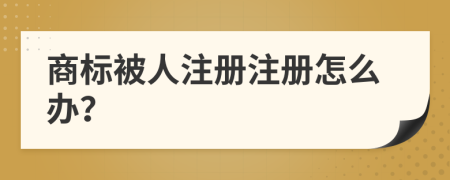 商标被人注册注册怎么办？