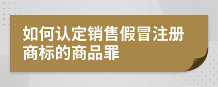 如何认定销售假冒注册商标的商品罪