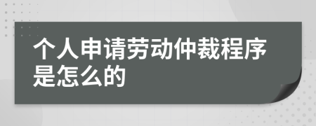 个人申请劳动仲裁程序是怎么的