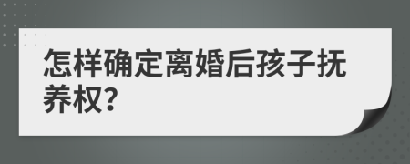 怎样确定离婚后孩子抚养权？