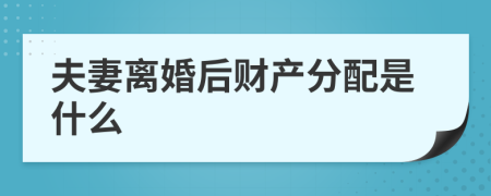 夫妻离婚后财产分配是什么