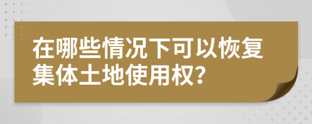 在哪些情况下可以恢复集体土地使用权？