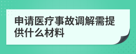 申请医疗事故调解需提供什么材料