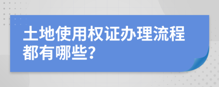 土地使用权证办理流程都有哪些？